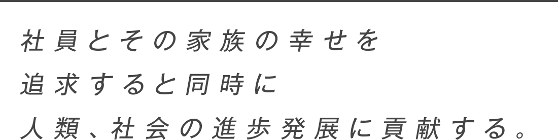 社員とその家族の幸せを追求すると同時に人類、社会の進歩発展に貢献する。