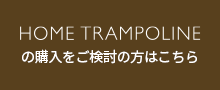 HOME TRAMPOLINEの購入をご検討の方はこちら